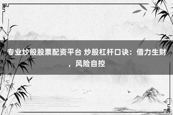 专业炒股股票配资平台 炒股杠杆口诀：借力生财，风险自控