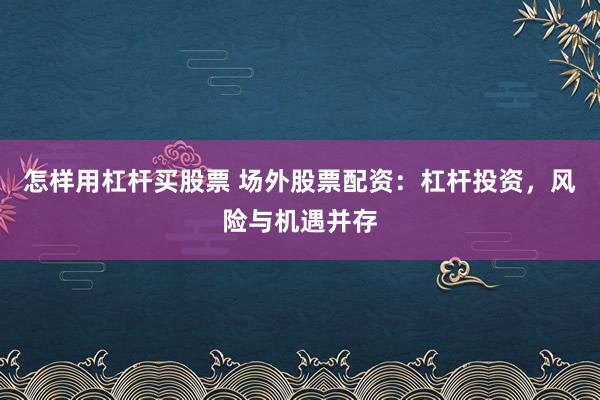 怎样用杠杆买股票 场外股票配资：杠杆投资，风险与机遇并存