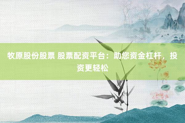牧原股份股票 股票配资平台：助您资金杠杆，投资更轻松