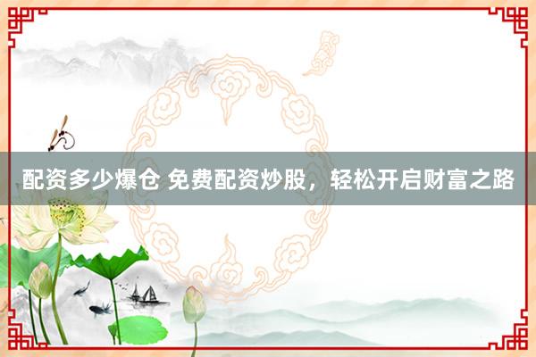 配资多少爆仓 免费配资炒股，轻松开启财富之路