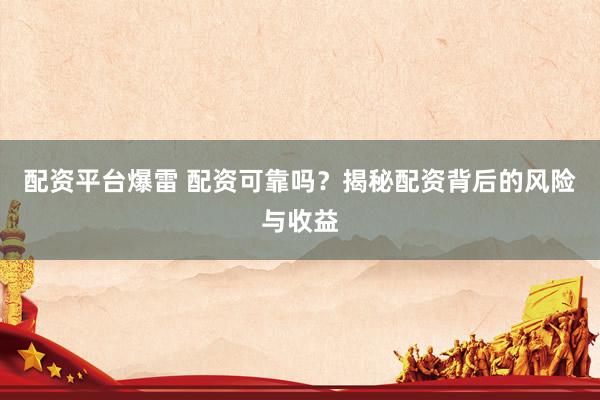 配资平台爆雷 配资可靠吗？揭秘配资背后的风险与收益