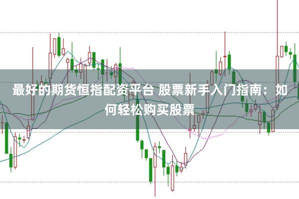 最好的期货恒指配资平台 股票新手入门指南：如何轻松购买股票