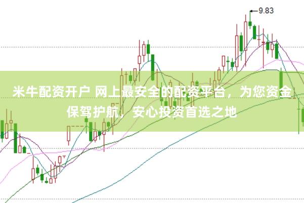 米牛配资开户 网上最安全的配资平台，为您资金保驾护航，安心投资首选之地