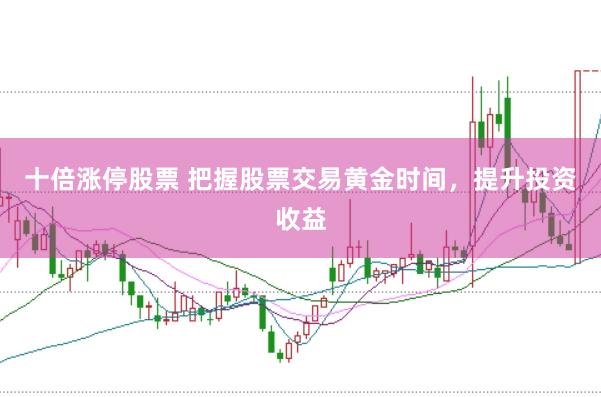 十倍涨停股票 把握股票交易黄金时间，提升投资收益
