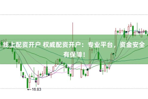 线上配资开户 权威配资开户：专业平台，资金安全有保障！