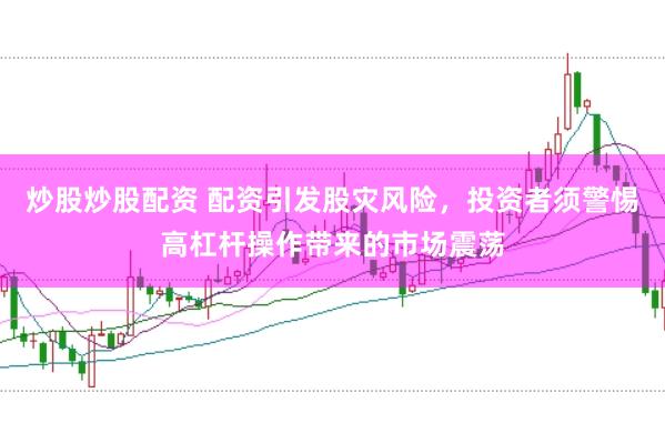 炒股炒股配资 配资引发股灾风险，投资者须警惕高杠杆操作带来的市场震荡