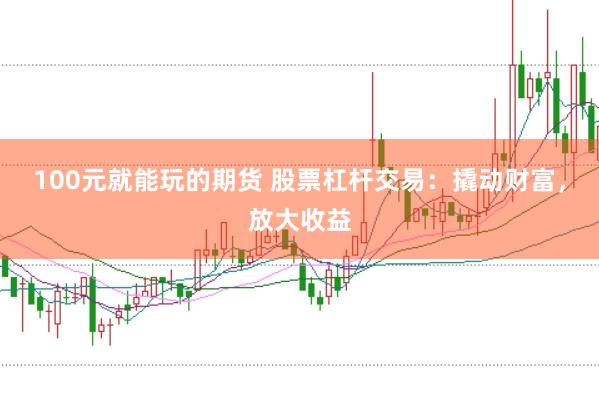 100元就能玩的期货 股票杠杆交易：撬动财富，放大收益