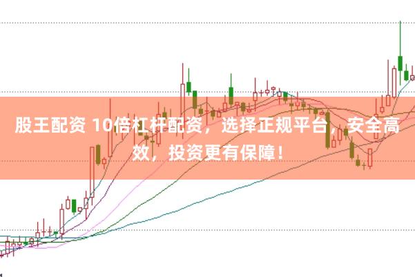 股王配资 10倍杠杆配资，选择正规平台，安全高效，投资更有保障！
