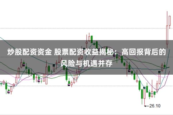 炒股配资资金 股票配资收益揭秘：高回报背后的风险与机遇并存