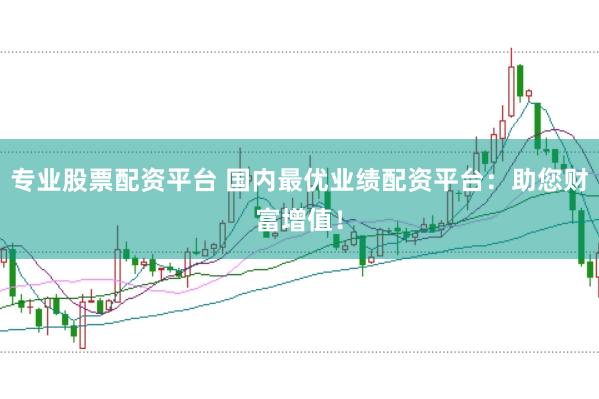专业股票配资平台 国内最优业绩配资平台：助您财富增值！