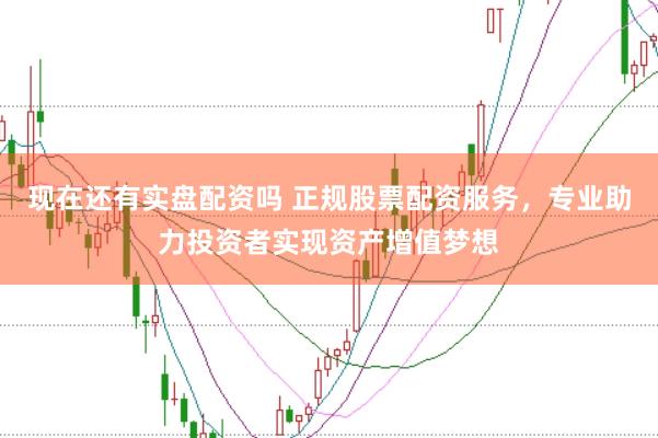 现在还有实盘配资吗 正规股票配资服务，专业助力投资者实现资产增值梦想