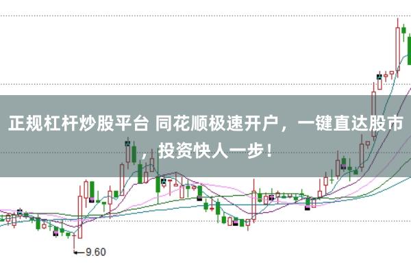 正规杠杆炒股平台 同花顺极速开户，一键直达股市，投资快人一步！