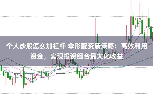个人炒股怎么加杠杆 伞形配资新策略：高效利用资金，实现投资组合最大化收益