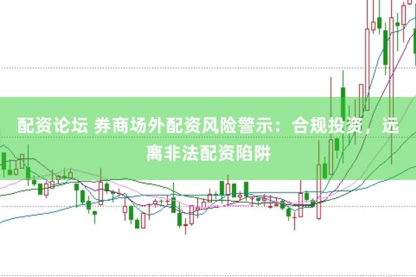 配资论坛 券商场外配资风险警示：合规投资，远离非法配资陷阱
