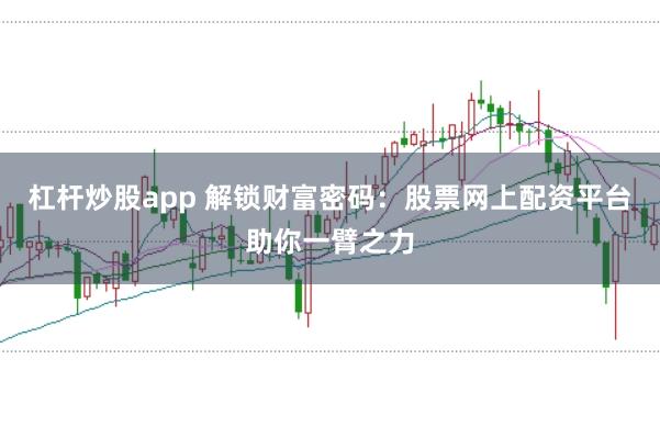 杠杆炒股app 解锁财富密码：股票网上配资平台助你一臂之力