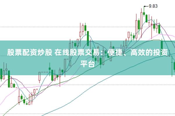股票配资炒股 在线股票交易：便捷、高效的投资平台