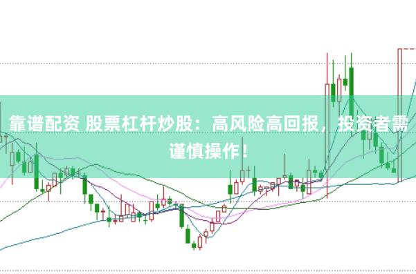 靠谱配资 股票杠杆炒股：高风险高回报，投资者需谨慎操作！