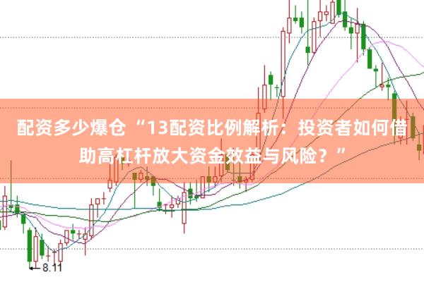 配资多少爆仓 “13配资比例解析：投资者如何借助高杠杆放大资金效益与风险？”