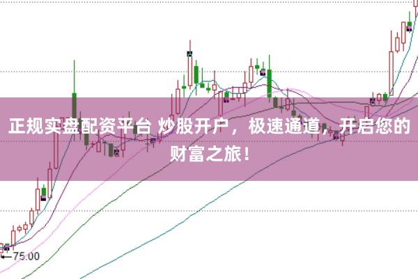 正规实盘配资平台 炒股开户，极速通道，开启您的财富之旅！