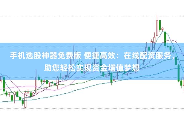 手机选股神器免费版 便捷高效：在线配资服务，助您轻松实现资金增值梦想