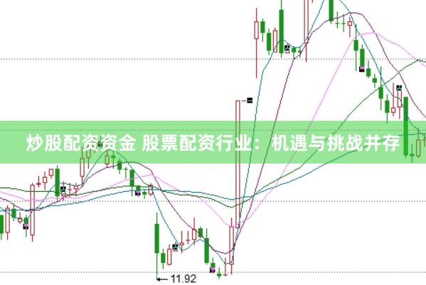 炒股配资资金 股票配资行业：机遇与挑战并存