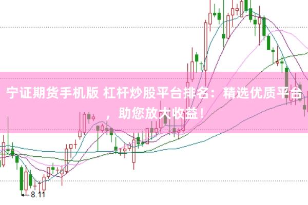 宁证期货手机版 杠杆炒股平台排名：精选优质平台，助您放大收益！
