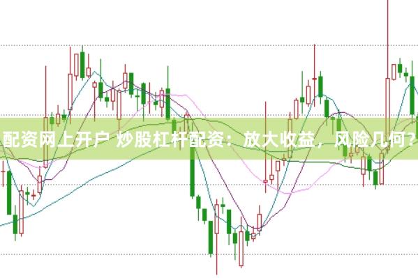 配资网上开户 炒股杠杆配资：放大收益，风险几何？