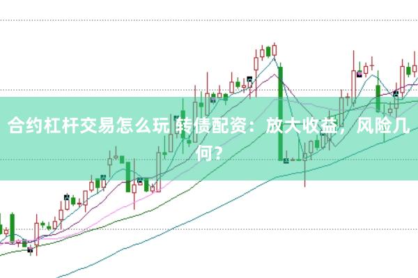 合约杠杆交易怎么玩 转债配资：放大收益，风险几何？