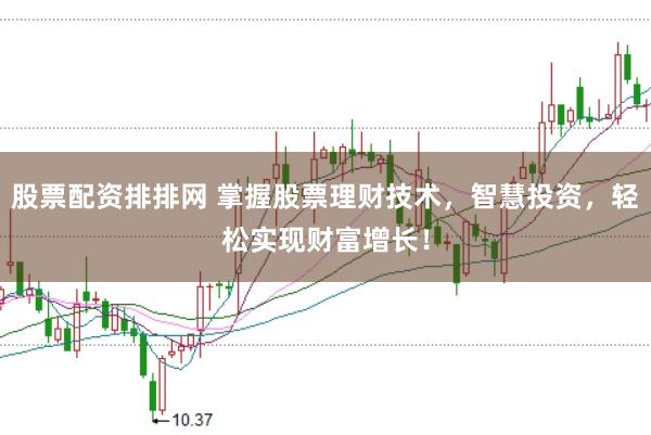 股票配资排排网 掌握股票理财技术，智慧投资，轻松实现财富增长！