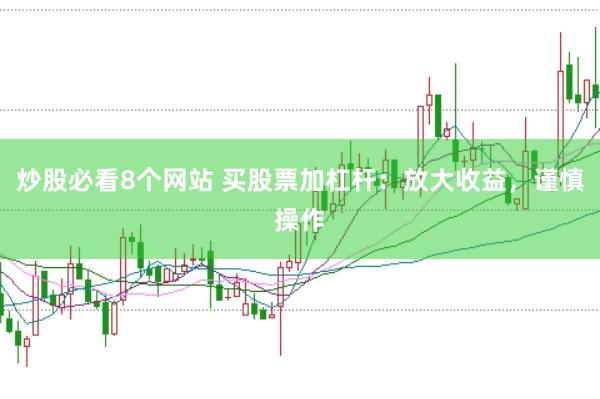 炒股必看8个网站 买股票加杠杆：放大收益，谨慎操作