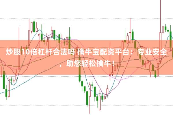 炒股10倍杠杆合法吗 擒牛宝配资平台：专业安全，助您轻松擒牛！