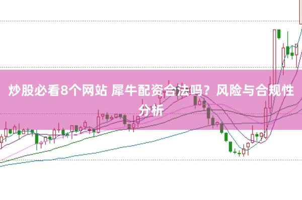 炒股必看8个网站 犀牛配资合法吗？风险与合规性分析