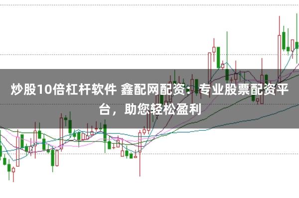 炒股10倍杠杆软件 鑫配网配资：专业股票配资平台，助您轻松盈利