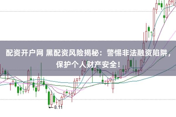配资开户网 黑配资风险揭秘：警惕非法融资陷阱，保护个人财产安全！