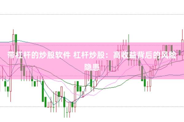 带杠杆的炒股软件 杠杆炒股：高收益背后的风险隐患