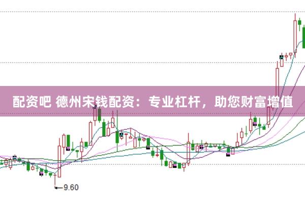 配资吧 德州宋钱配资：专业杠杆，助您财富增值
