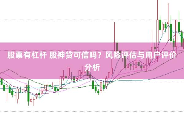 股票有杠杆 股神贷可信吗？风险评估与用户评价分析