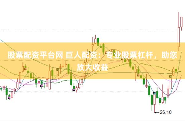 股票配资平台网 巨人配资：专业股票杠杆，助您放大收益