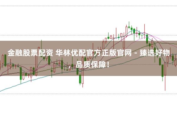 金融股票配资 华林优配官方正版官网 - 臻选好物，品质保障！