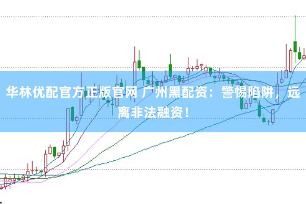 华林优配官方正版官网 广州黑配资：警惕陷阱，远离非法融资！