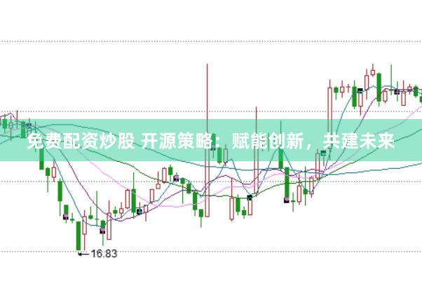免费配资炒股 开源策略：赋能创新，共建未来