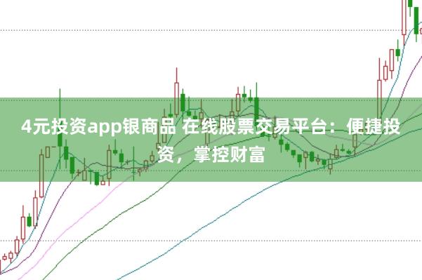 4元投资app银商品 在线股票交易平台：便捷投资，掌控财富
