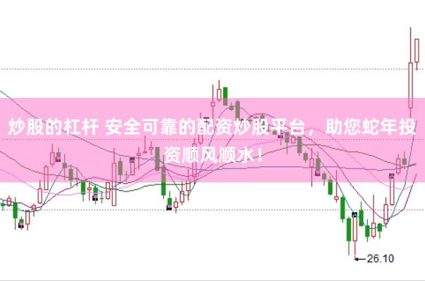 炒股的杠杆 安全可靠的配资炒股平台，助您蛇年投资顺风顺水！