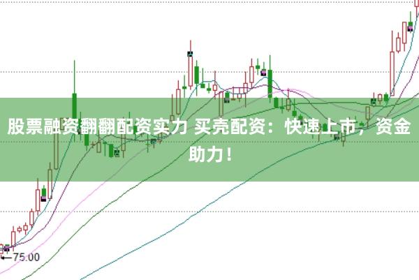 股票融资翻翻配资实力 买壳配资：快速上市，资金助力！