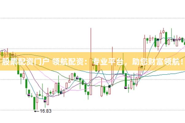 股票配资门户 领航配资：专业平台，助您财富领航！