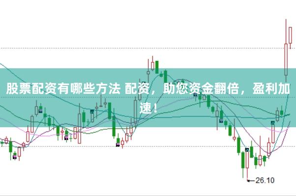 股票配资有哪些方法 配资，助您资金翻倍，盈利加速！