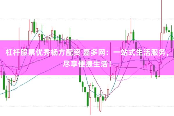 杠杆股票优秀杨方配资 嘉多网：一站式生活服务，尽享便捷生活！