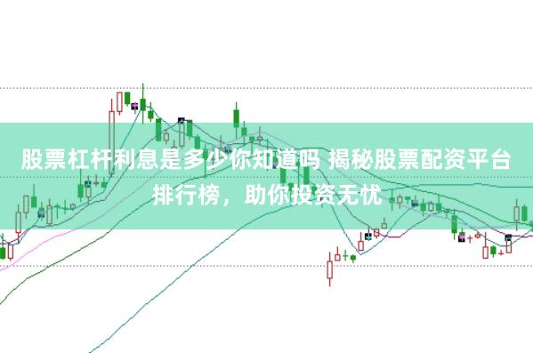 股票杠杆利息是多少你知道吗 揭秘股票配资平台排行榜，助你投资无忧