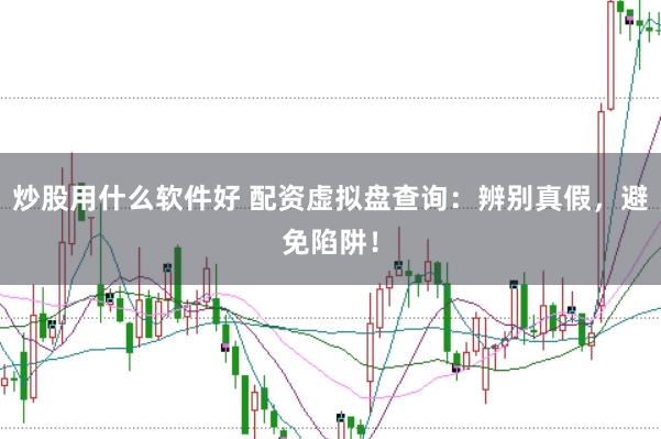 炒股用什么软件好 配资虚拟盘查询：辨别真假，避免陷阱！