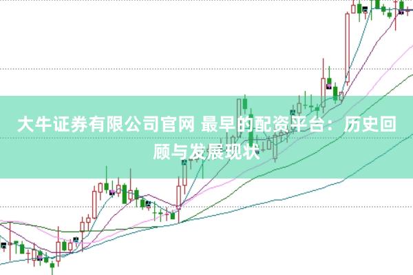 大牛证券有限公司官网 最早的配资平台：历史回顾与发展现状